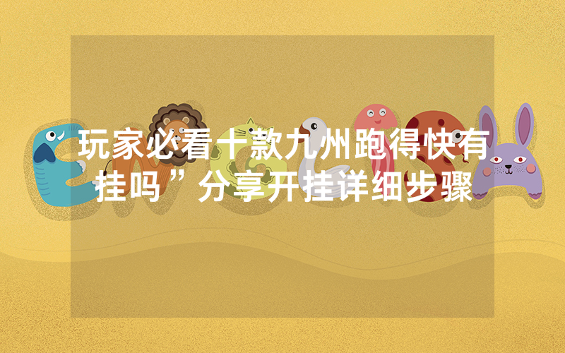 玩家必看十款九州跑得快有挂吗”分享开挂详细步骤