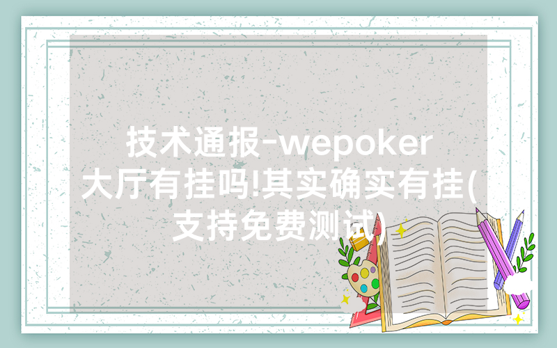 技术通报-wepoker大厅有挂吗!其实确实有挂(支持免费测试)