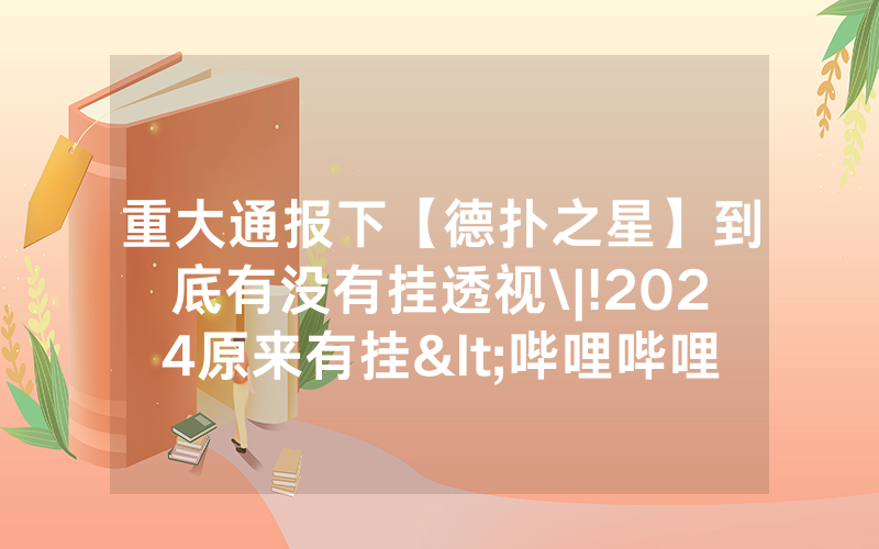 重大通报下【德扑之星】到底有没有挂透视\|!2024原来有挂<哔哩哔哩>