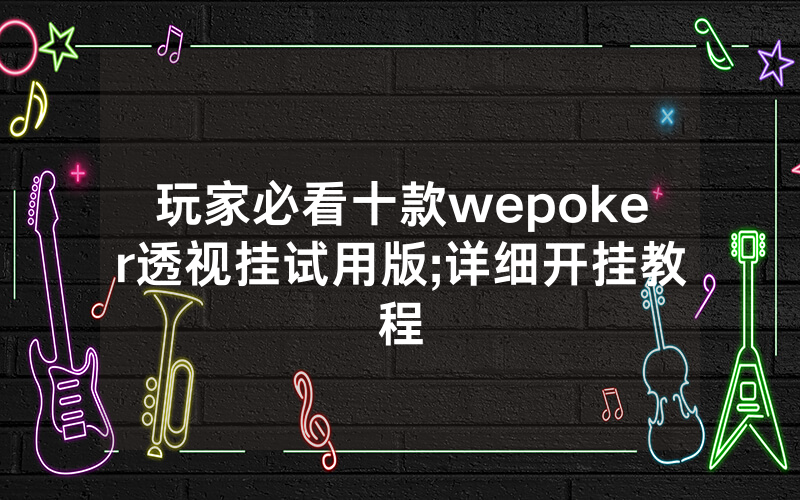 玩家必看十款wepoker透视挂试用版;详细开挂教程