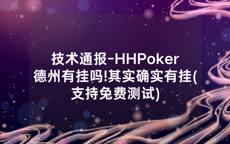 技术通报-HHPoker德州有挂吗!其实确实有挂(支持免费测试)