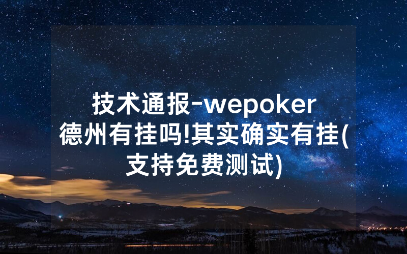 技术通报-wepoker德州有挂吗!其实确实有挂(支持免费测试)
