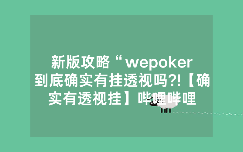 新版攻略“wepoker到底确实有挂透视吗?!【确实有透视挂】哔哩哔哩