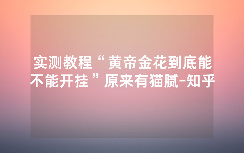 实测教程“黄帝金花到底能不能开挂”原来有猫腻-知乎