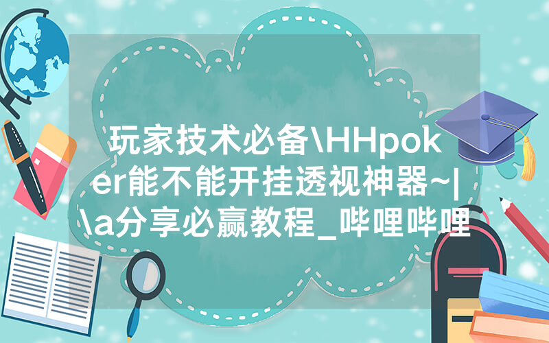 玩家技术必备\HHpoker能不能开挂透视神器~|\a分享必赢教程_哔哩哔哩