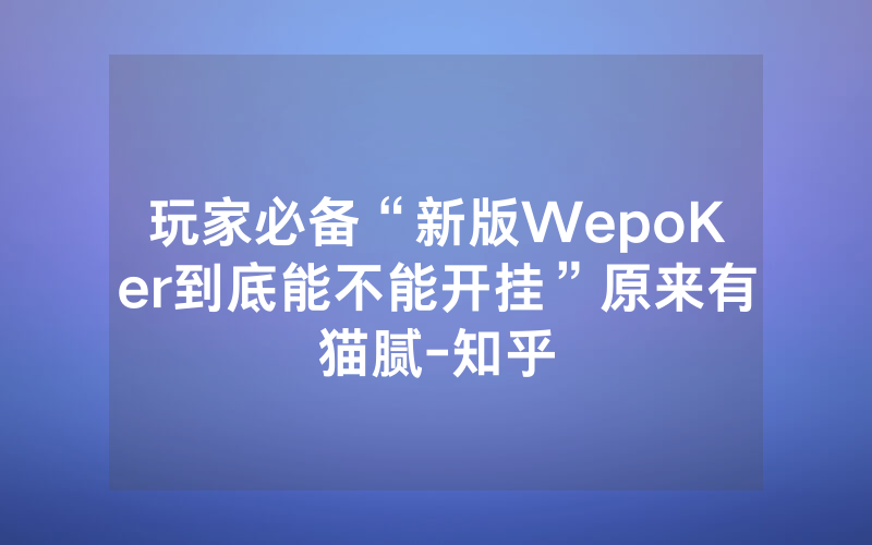 玩家必备“新版WepoKer到底能不能开挂”原来有猫腻-知乎