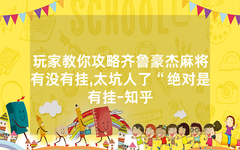 玩家教你攻略齐鲁豪杰麻将有没有挂,太坑人了“绝对是有挂-知乎