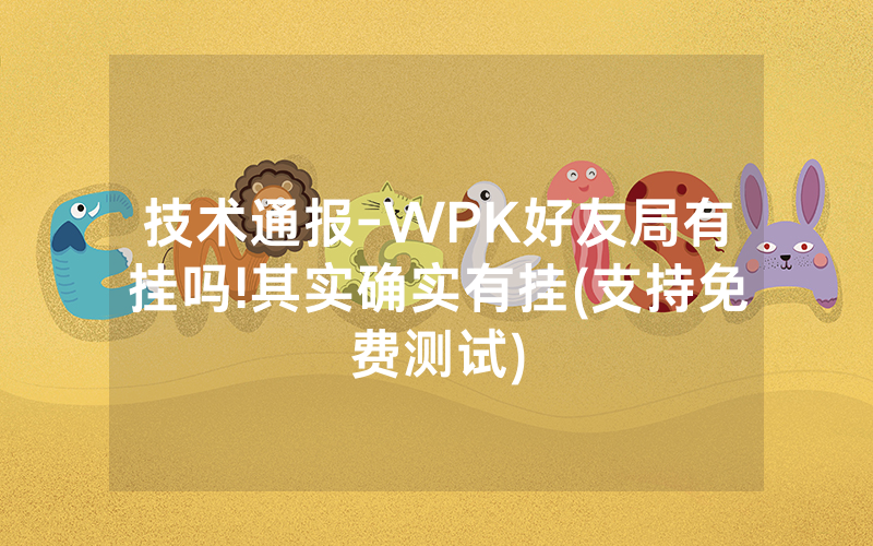 技术通报-WPK好友局有挂吗!其实确实有挂(支持免费测试)