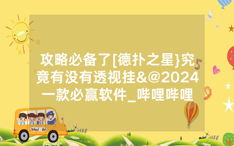 攻略必备了[德扑之星}究竟有没有透视挂&@2024一款必赢软件_哔哩哔哩