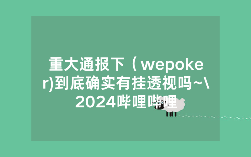 重大通报下（wepoker)到底确实有挂透视吗~\2024哔哩哔哩