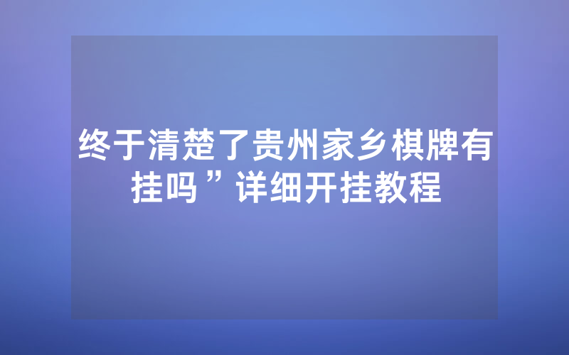 终于清楚了贵州家乡棋牌有挂吗”详细开挂教程