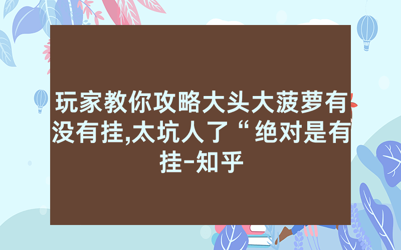 玩家教你攻略大头大菠萝有没有挂,太坑人了“绝对是有挂-知乎