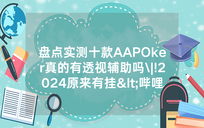 盘点实测十款AAPOker真的有透视辅助吗\|!2024原来有挂<哔哩哔哩>