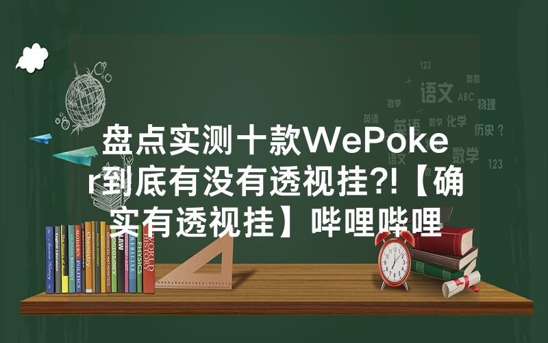 盘点实测十款WePoker到底有没有透视挂?!【确实有透视挂】哔哩哔哩