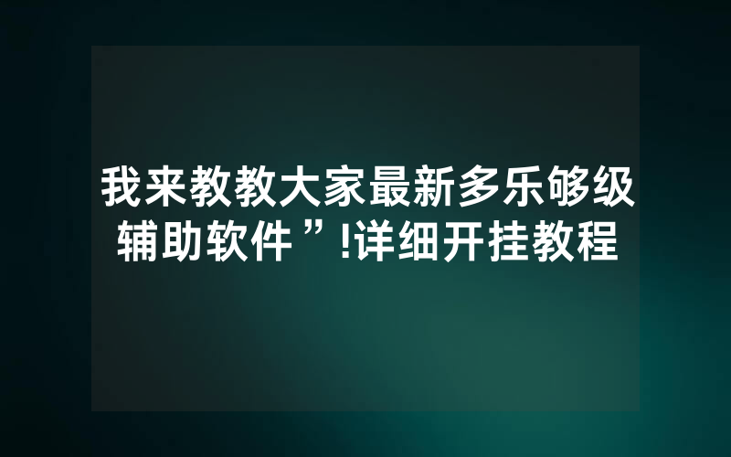 我来教教大家最新多乐够级辅助软件”!详细开挂教程