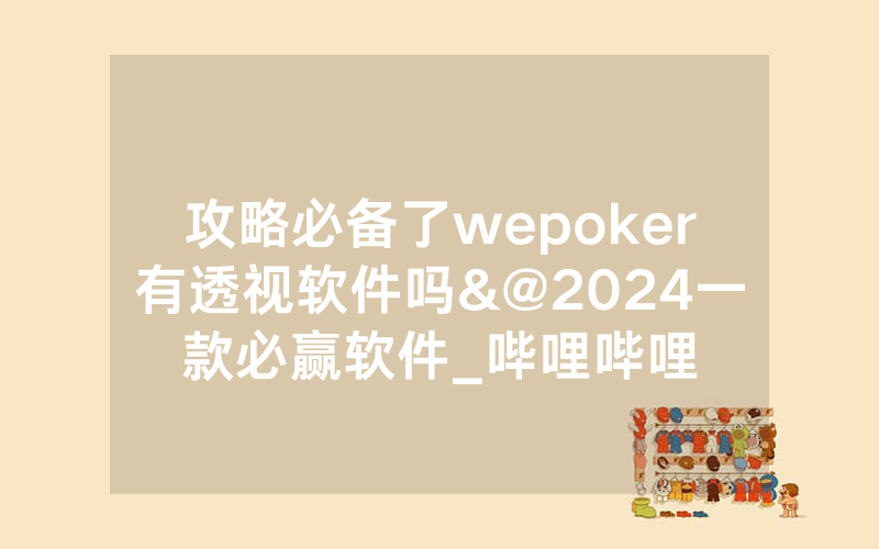 攻略必备了wepoker有透视软件吗&@2024一款必赢软件_哔哩哔哩