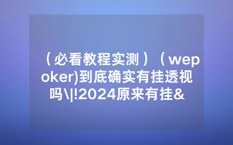（必看教程实测）（wepoker)到底确实有挂透视吗\|!2024原来有挂<哔哩哔哩>