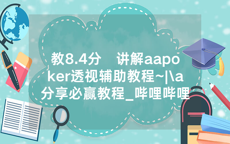 教8.4分鐘讲解aapoker透视辅助教程~|\a分享必赢教程_哔哩哔哩