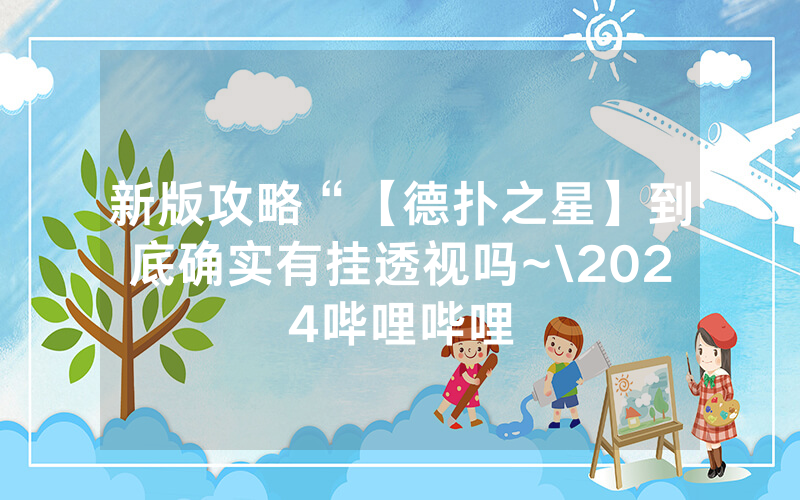 新版攻略“【德扑之星】到底确实有挂透视吗~\2024哔哩哔哩