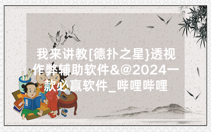 我来讲教[德扑之星}透视作弊辅助软件&@2024一款必赢软件_哔哩哔哩