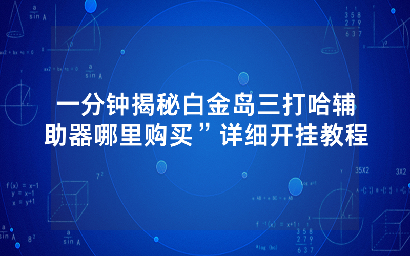 一分钟揭秘白金岛三打哈辅助器哪里购买”详细开挂教程