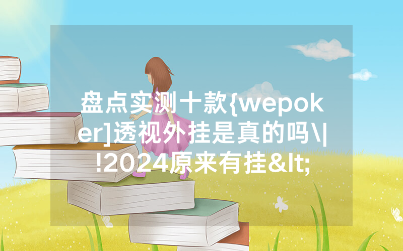 盘点实测十款{wepoker]透视外挂是真的吗\|!2024原来有挂<哔哩哔哩>