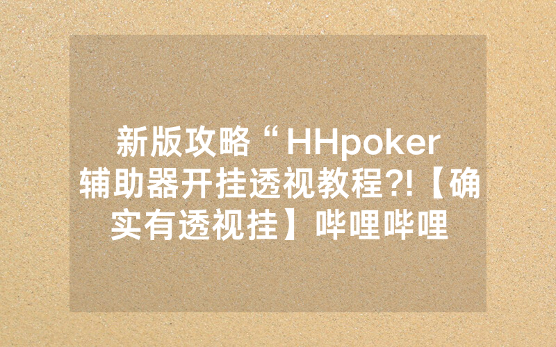 新版攻略“HHpoker辅助器开挂透视教程?!【确实有透视挂】哔哩哔哩