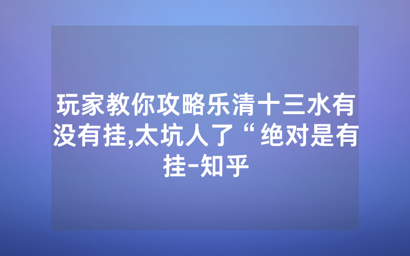 玩家教你攻略乐清十三水有没有挂,太坑人了“绝对是有挂-知乎