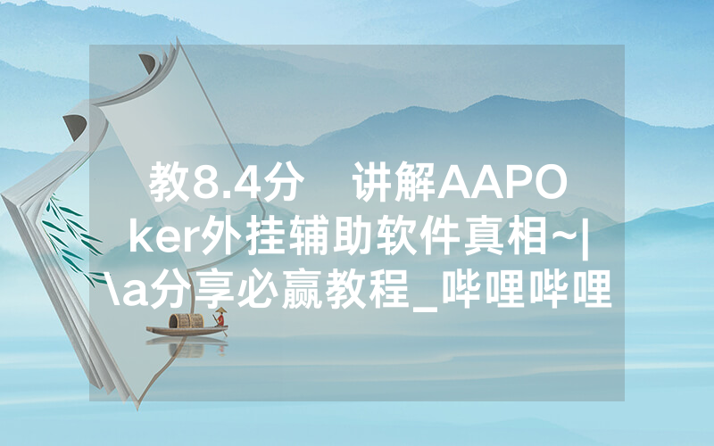 教8.4分鐘讲解AAPOker外挂辅助软件真相~|\a分享必赢教程_哔哩哔哩