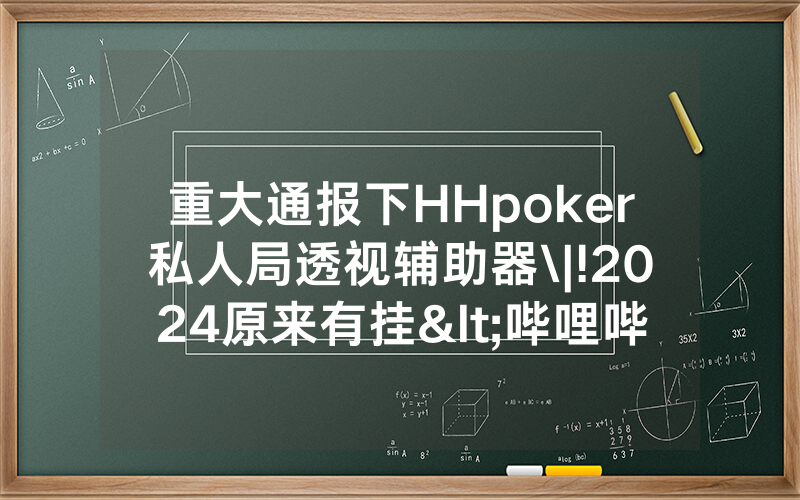 重大通报下HHpoker私人局透视辅助器\|!2024原来有挂<哔哩哔哩>