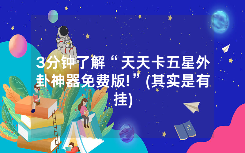 3分钟了解“天天卡五星外卦神器免费版!”(其实是有挂)