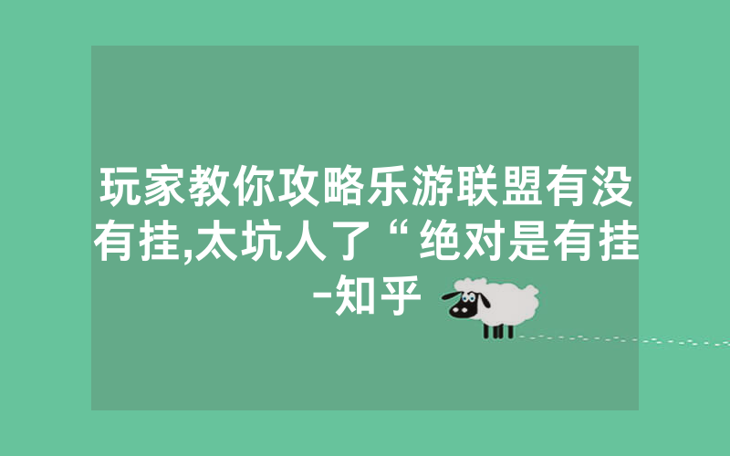 玩家教你攻略乐游联盟有没有挂,太坑人了“绝对是有挂-知乎