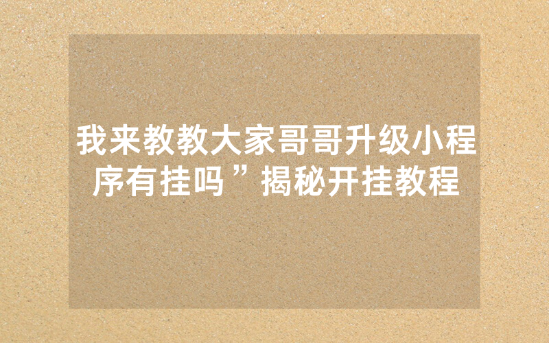 我来教教大家哥哥升级小程序有挂吗”揭秘开挂教程
