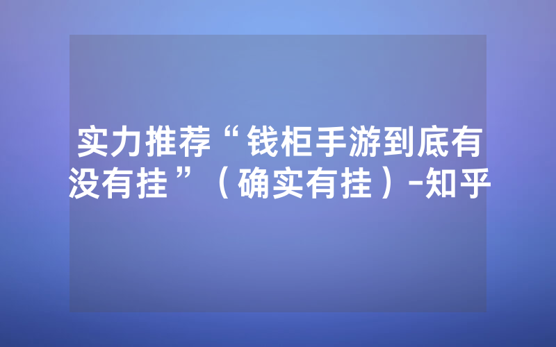 实力推荐“钱柜手游到底有没有挂”（确实有挂）-知乎