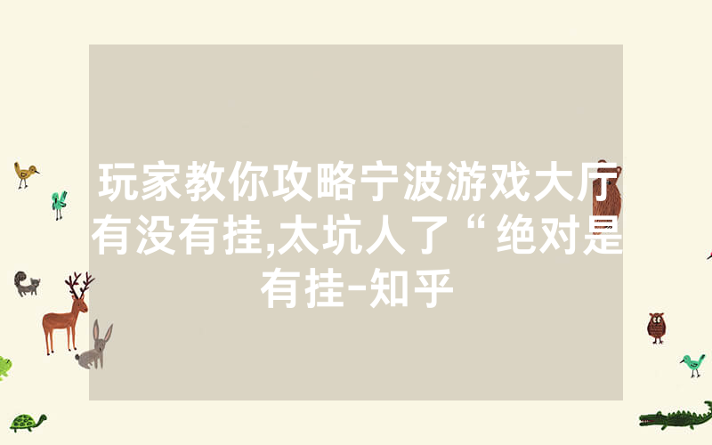 玩家教你攻略宁波游戏大厅有没有挂,太坑人了“绝对是有挂-知乎