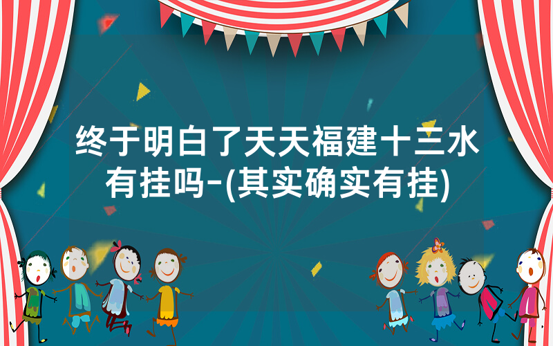 终于明白了天天福建十三水有挂吗-(其实确实有挂)