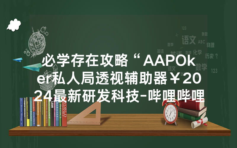 必学存在攻略“AAPOker私人局透视辅助器￥2024最新研发科技-哔哩哔哩