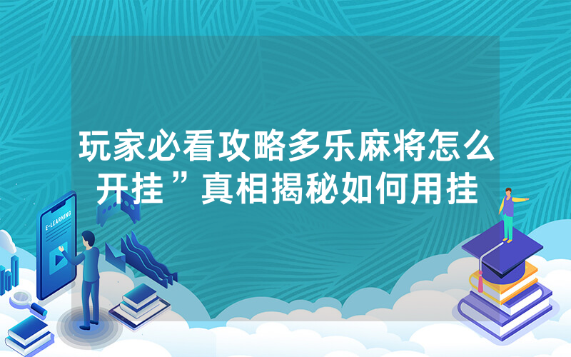 玩家必看攻略多乐麻将怎么开挂”真相揭秘如何用挂