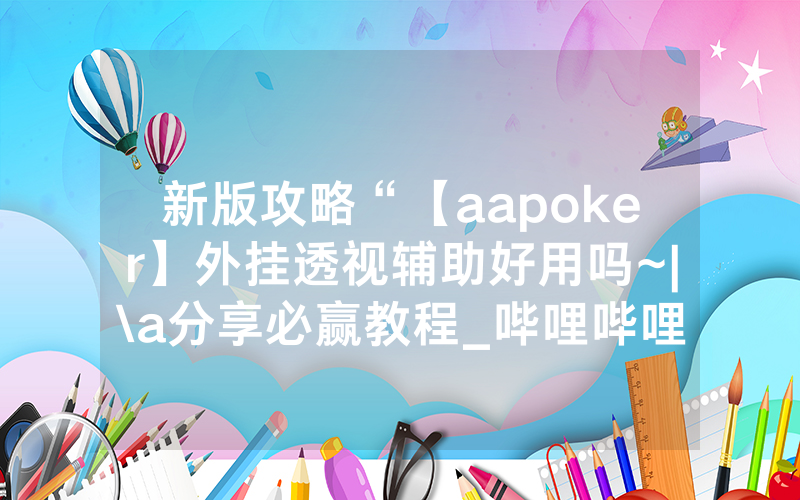 新版攻略“【aapoker】外挂透视辅助好用吗~|\a分享必赢教程_哔哩哔哩