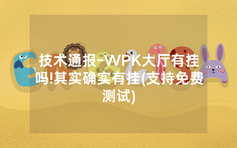 技术通报-WPK大厅有挂吗!其实确实有挂(支持免费测试)
