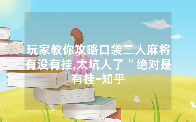玩家教你攻略口袋二人麻将有没有挂,太坑人了“绝对是有挂-知乎
