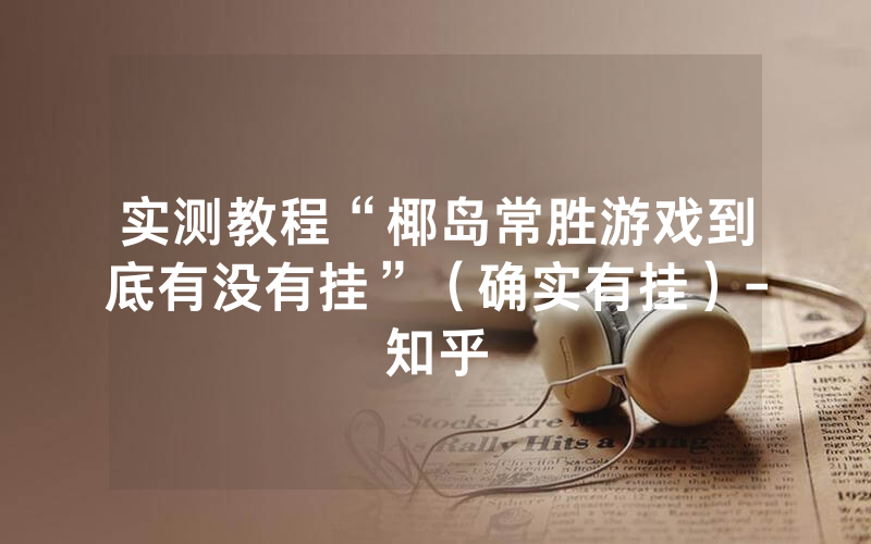实测教程“椰岛常胜游戏到底有没有挂”（确实有挂）-知乎