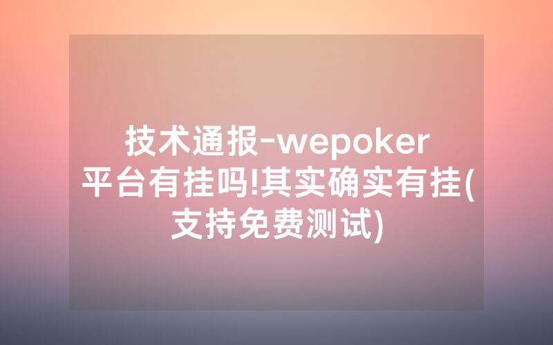 技术通报-wepoker平台有挂吗!其实确实有挂(支持免费测试)