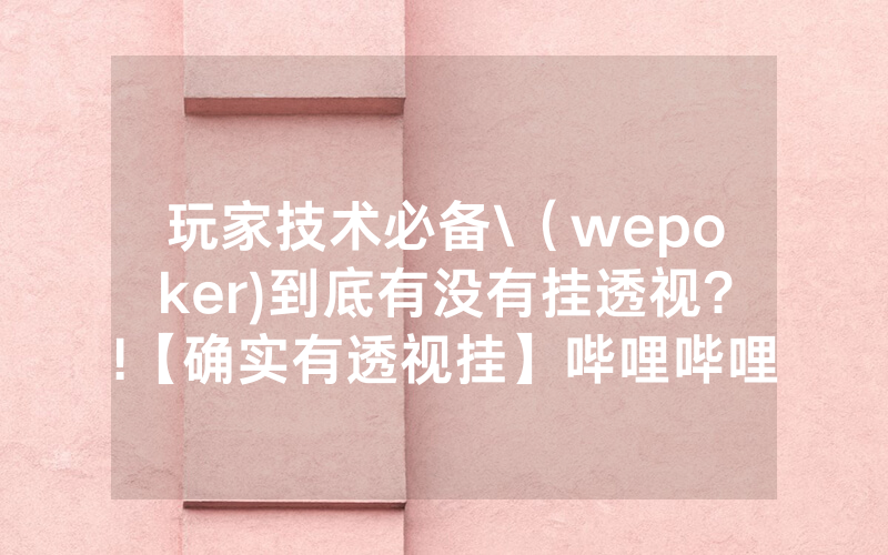 玩家技术必备\（wepoker)到底有没有挂透视?!【确实有透视挂】哔哩哔哩