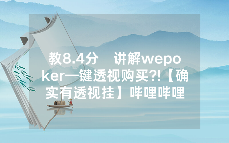 教8.4分鐘讲解wepoker—键透视购买?!【确实有透视挂】哔哩哔哩