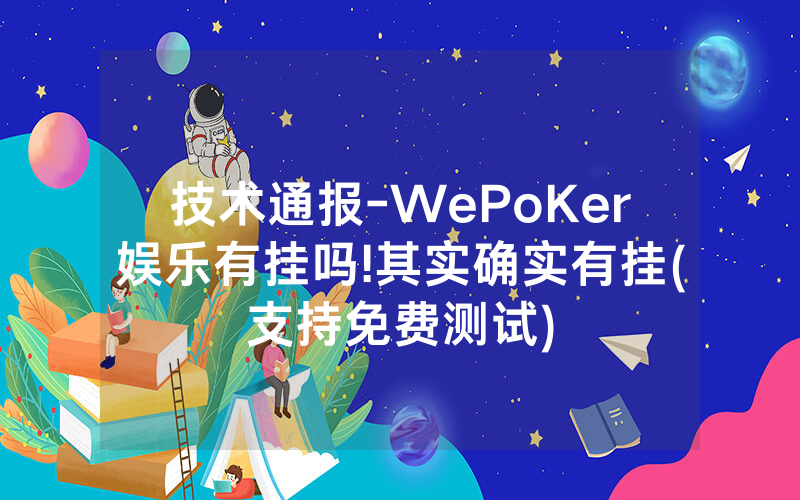 技术通报-WePoKer娱乐有挂吗!其实确实有挂(支持免费测试)
