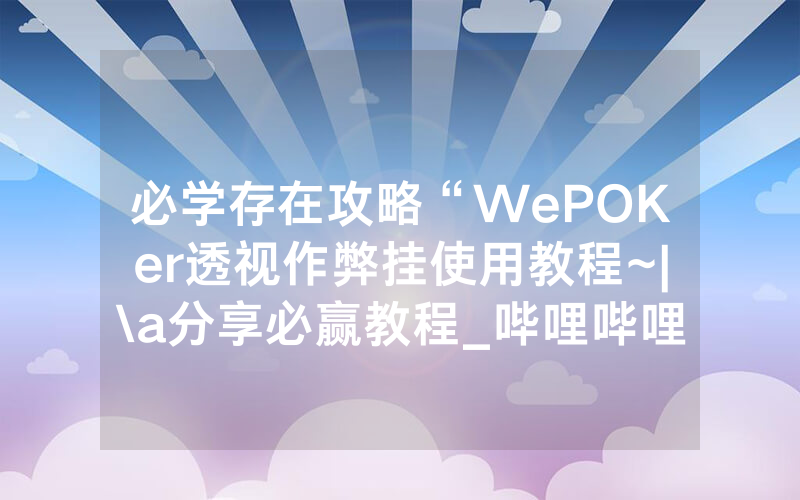 必学存在攻略“WePOKer透视作弊挂使用教程~|\a分享必赢教程_哔哩哔哩