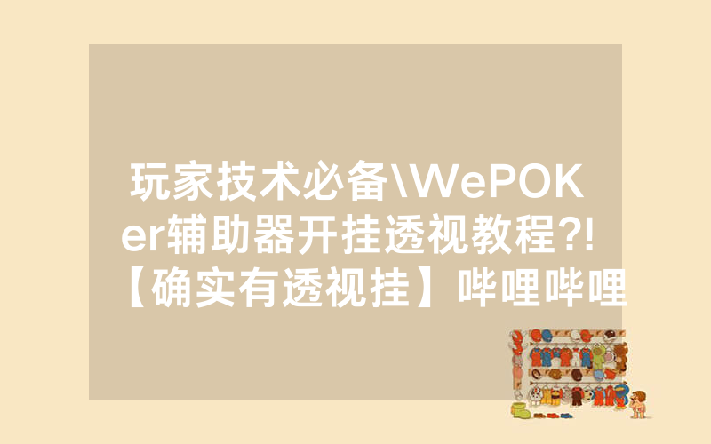 玩家技术必备\WePOKer辅助器开挂透视教程?!【确实有透视挂】哔哩哔哩