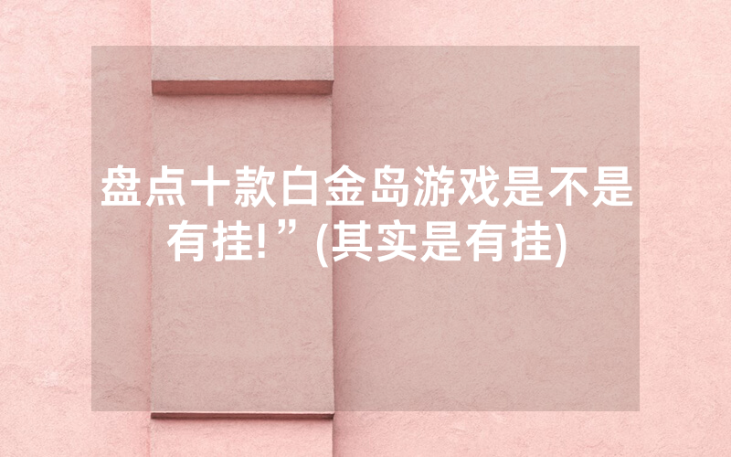 盘点十款白金岛游戏是不是有挂!”(其实是有挂)