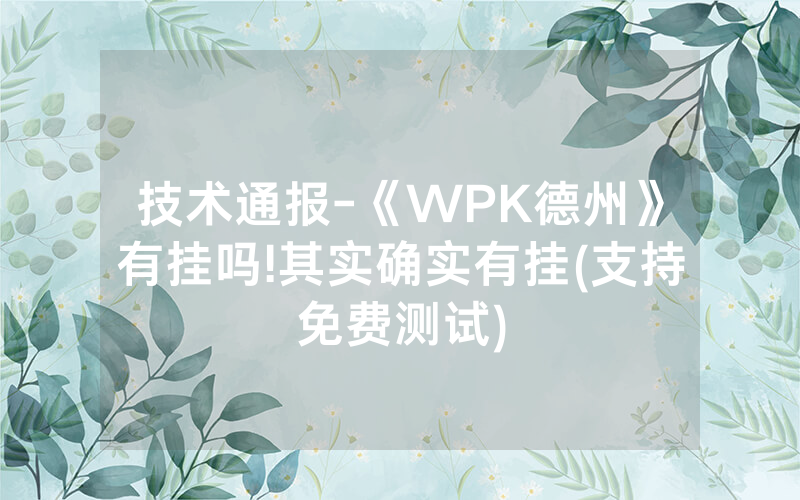 技术通报-《WPK德州》有挂吗!其实确实有挂(支持免费测试)